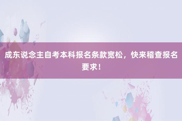 成东说念主自考本科报名条款宽松，快来稽查报名要求！