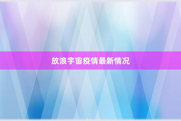 放浪宇宙疫情最新情况