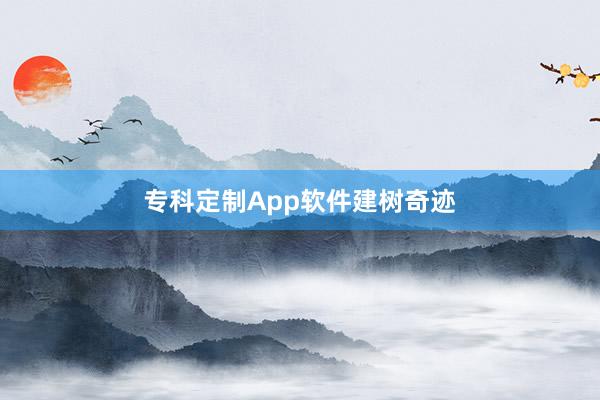 专科定制App软件建树奇迹