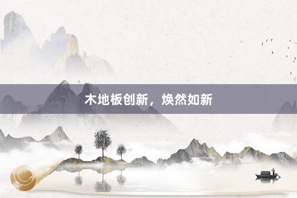 木地板创新，焕然如新