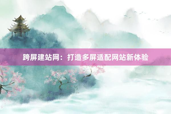 跨屏建站网：打造多屏适配网站新体验