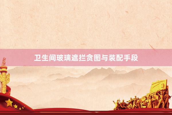 卫生间玻璃遮拦贪图与装配手段
