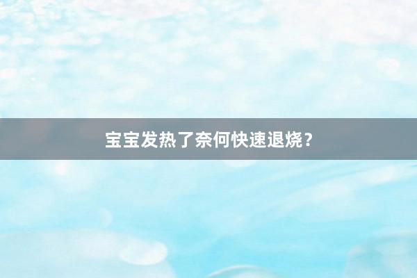 宝宝发热了奈何快速退烧？