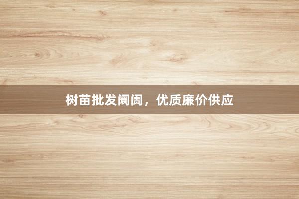 树苗批发阛阓，优质廉价供应