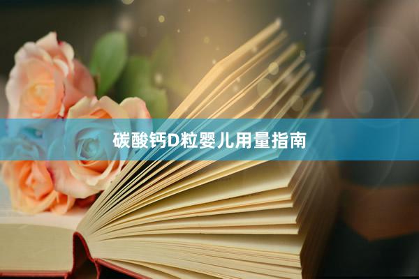 碳酸钙D粒婴儿用量指南