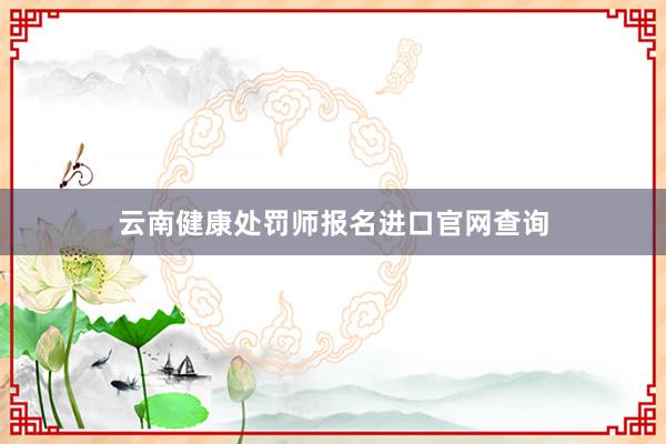 云南健康处罚师报名进口官网查询