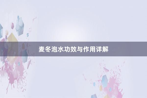 麦冬泡水功效与作用详解